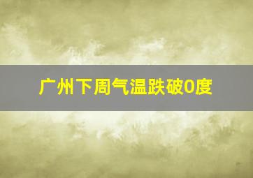 广州下周气温跌破0度