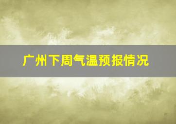 广州下周气温预报情况