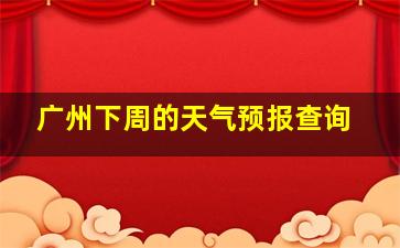 广州下周的天气预报查询