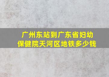 广州东站到广东省妇幼保健院天河区地铁多少钱