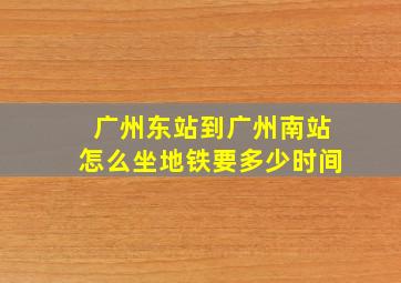 广州东站到广州南站怎么坐地铁要多少时间