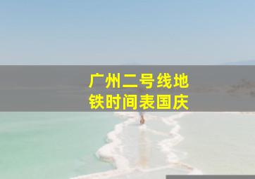 广州二号线地铁时间表国庆