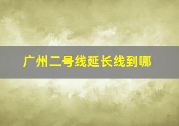 广州二号线延长线到哪