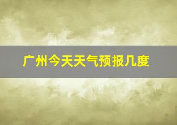 广州今天天气预报几度