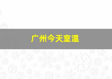 广州今天室温