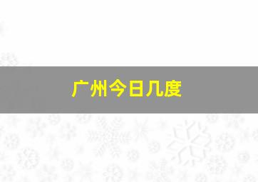 广州今日几度