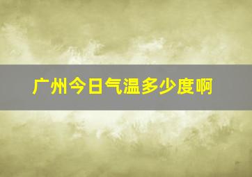 广州今日气温多少度啊