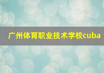 广州体育职业技术学校cuba