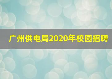 广州供电局2020年校园招聘