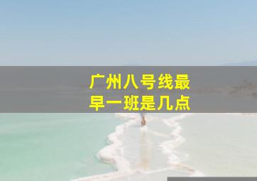 广州八号线最早一班是几点