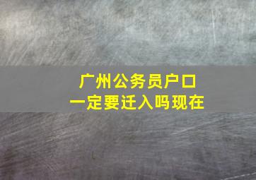 广州公务员户口一定要迁入吗现在