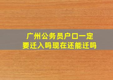 广州公务员户口一定要迁入吗现在还能迁吗