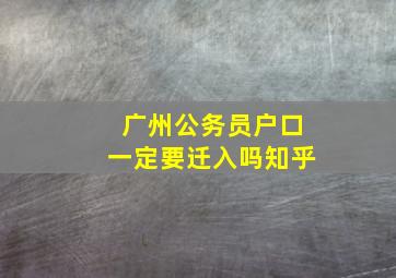 广州公务员户口一定要迁入吗知乎