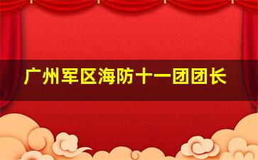 广州军区海防十一团团长