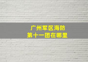 广州军区海防第十一团在哪里