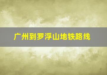 广州到罗浮山地铁路线