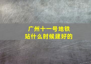 广州十一号地铁站什么时候建好的