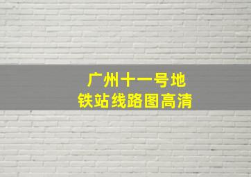 广州十一号地铁站线路图高清