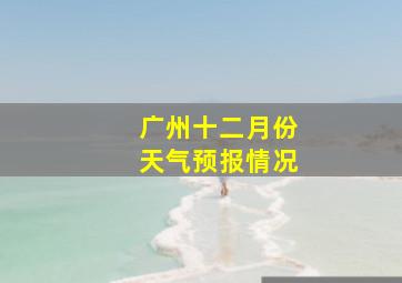 广州十二月份天气预报情况