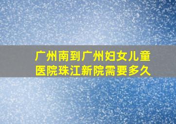 广州南到广州妇女儿童医院珠江新院需要多久