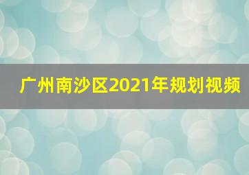 广州南沙区2021年规划视频