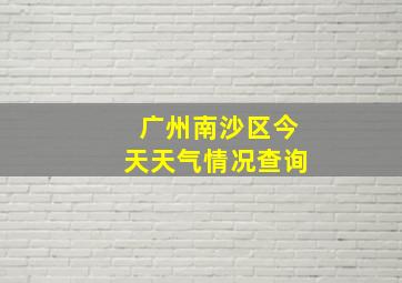 广州南沙区今天天气情况查询