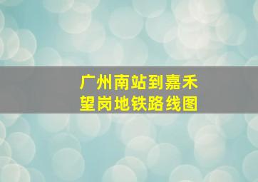 广州南站到嘉禾望岗地铁路线图