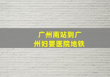 广州南站到广州妇婴医院地铁