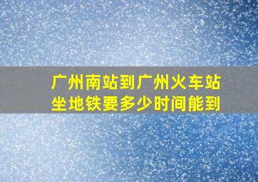 广州南站到广州火车站坐地铁要多少时间能到