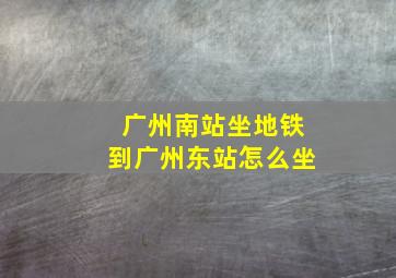 广州南站坐地铁到广州东站怎么坐