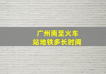 广州南至火车站地铁多长时间