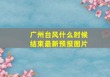 广州台风什么时候结束最新预报图片