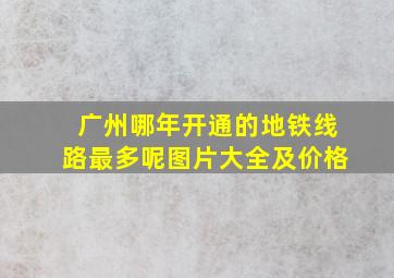 广州哪年开通的地铁线路最多呢图片大全及价格