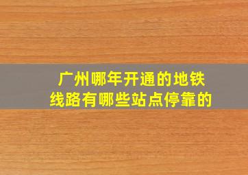 广州哪年开通的地铁线路有哪些站点停靠的