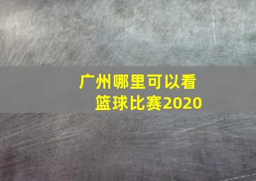 广州哪里可以看篮球比赛2020