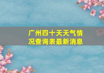 广州四十天天气情况查询表最新消息