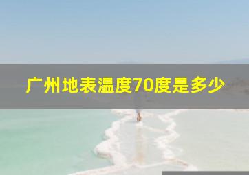 广州地表温度70度是多少