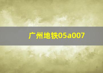 广州地铁05a007