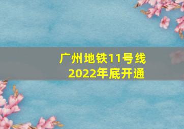 广州地铁11号线2022年底开通