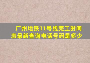 广州地铁11号线完工时间表最新查询电话号码是多少