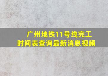 广州地铁11号线完工时间表查询最新消息视频