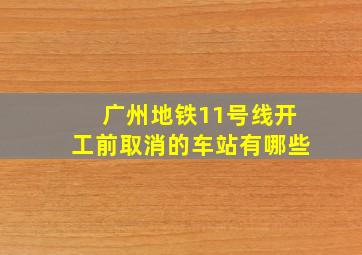 广州地铁11号线开工前取消的车站有哪些