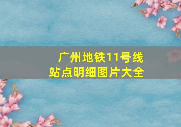 广州地铁11号线站点明细图片大全