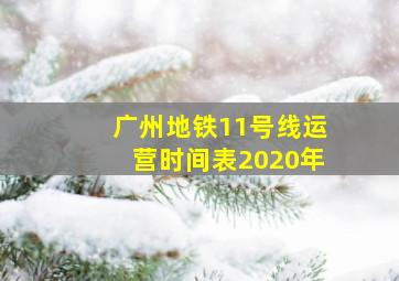 广州地铁11号线运营时间表2020年