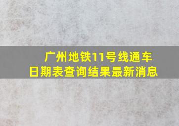 广州地铁11号线通车日期表查询结果最新消息