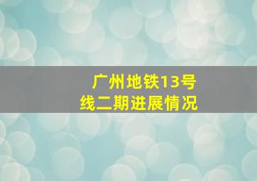 广州地铁13号线二期进展情况