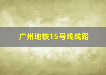 广州地铁15号线线路