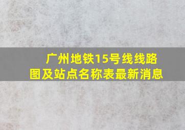 广州地铁15号线线路图及站点名称表最新消息