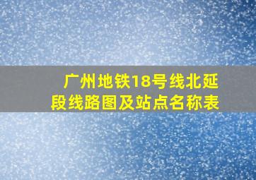 广州地铁18号线北延段线路图及站点名称表