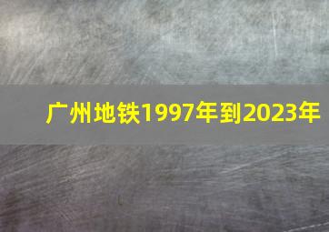 广州地铁1997年到2023年